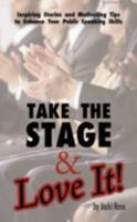 Take The Stage & Love It!: Inspiring Stories and Motivating Tips to Enhance Your Public Speaking Skills 1440109559 Book Cover