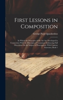 First Lessons in Composition: In Which the Principles of the Art Are Developed in Connection With the Principles of Grammar; Embracing Full Directions ... Punctuation, With Copious Exercises, Book 1 102107263X Book Cover