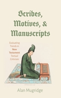 Scribes, Motives, and Manuscripts: Evaluating Trends in New Testament Textual Criticism 1498217869 Book Cover