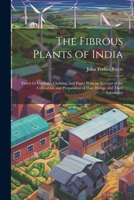 The Fibrous Plants of India: Fitted for Cordage, Clothing, and Paper With an Account of the Cultivation and Preparation of Flax, Hemp, and Their Substitutes 1021647438 Book Cover