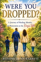 Were You Dropped?: A Journey of Healing, Identity, and Restoration at the King's Table B0HGQ51BYM Book Cover