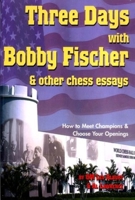 Three Days With Bobby Fischer and Other Chess Essays: How to Meet Champions & Choose Your Openings 1889323098 Book Cover