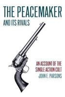 The peacemaker and its rivals;: An account of the single action Colt 1626365709 Book Cover