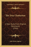 The True Chatterton; A New Study from Original Documents 0548900434 Book Cover