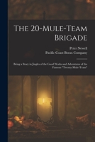 The 20-mule-team Brigade: Being a Story in Jingles of the Good Works and Adventures of the Famous Twenty-Mule-Team 1016622511 Book Cover