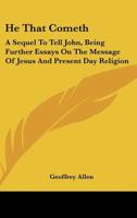 He That Cometh: A Sequel to 'Tell John,' Being Further Essays on the Message of Jesus and Present Day Religion 1163191175 Book Cover