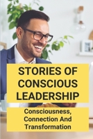Stories Of Conscious Leadership: Consciousness, Connection And Transformation: Conscious Leadership Book B095GNLXLP Book Cover