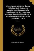 M�moires Du Mar�chal Duc de Richelieu, Pair de France, Premier Gentilhomme de la Chambre Du Roi, &c. ... Ouvrage Compos� Dans La Biblioth�que, & Sous Les Yeux Du Mar�chal de Richelieu, ... of 9; Volum 0274860163 Book Cover