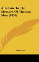A Tribute To The Memory Of Thomas Maw (1850) 1437470815 Book Cover