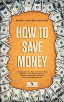 How to Save Money: 25 Step-by-Step Tips on How to Save Money by Cutting Unnecessary Expenses Without Sacrificing the Quality of Your Life 1089132859 Book Cover