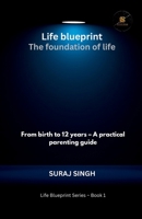 Life Blueprint the Foundation of Life: From Birth to 12 Years – A Practical Parenting Guide (Life Blueprint Series) B0GFPWHYVZ Book Cover
