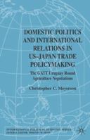 Domestic Politics and International Relations in US-Japan Trade Policymaking: The GATT Uruguay Round Agricultural Negotiations 1403907994 Book Cover