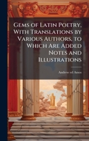 Gems of Latin Poetry, With Translations by Various Authors, to Which Are Added Notes and Illustrations 1025169778 Book Cover