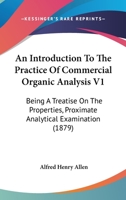 An Introduction To The Practice Of Commercial Organic Analysis V1: Being A Treatise On The Properties, Proximate Analytical Examination 1166478408 Book Cover