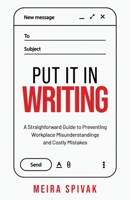 Put It in Writing: A Straightforward Guide to Preventing Workplace Misunderstandings and Costly Mistakes B0GLF7CPWX Book Cover