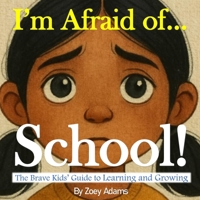 I'm Afraid of ... School!: The Brave Kids’ Guide to Learning and Growing (The "I'm Afraid of ..." Children's Book Series) B0F66MQ5PM Book Cover