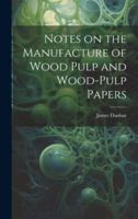 Notes on the Manufacture of Wood Pulp and Wood-pulp Papers 1021919101 Book Cover