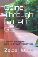 Going Through to Let It Go: A story of erasing life's mayhem through metaphysics B0BJQ61XHW Book Cover