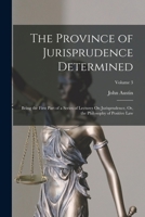 The Province of Jurisprudence Determined: Being the First Part of a Series of Lectures On Jurisprudence, Or, the Philosophy of Positive Law; Volume 3 1017415021 Book Cover