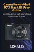 Canon PowerShot G7 X Mark III User Guide: Essential Tips, Settings, and Creative Techniques for Beginners and Enthusiasts B0FTSDD9Z6 Book Cover