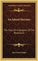 An Island Heroine; The Story of a Daughter of the Revolution 0548414181 Book Cover