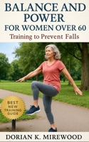 Balance and Power for Women Over 60: Training to Prevent Falls: Step-by-step Balance and Power Exercises for Women Over 60 to Reduce Fall Risk, Improve Functional Strength, and Enhance Independence B0FS1FZTSF Book Cover