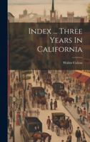 Index ... Three Years In California 1021296600 Book Cover