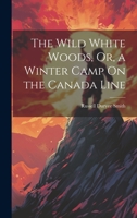 The Wild White Woods, Or, a Winter Camp On the Canada Line 1020737670 Book Cover