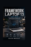 Framework Laptop 13 User Guide: A Complete Beginner-Friendly Manual to Setup, Customize, Upgrade, Troubleshoot, and Master Your Modular Computing Experience (Smart Tech Made Simple) B0HBTF3K8J Book Cover
