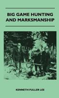 Big Game Hunting and Marksmanship - A Manual on the Rifles, Marksmanship and Methods Best Adapted to the Hunting of the Big Game of the Eastern United 1446513025 Book Cover