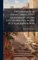 Decisiveness of Israeli Small-Unit Leadership on the Golan Heights in the 1973 Yom Kippur War 1025057929 Book Cover