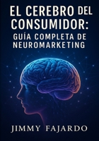 El Cerebro del Consumidor: Guía Completa de Neuromarketing B0CR9PZB8S Book Cover