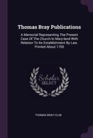 Thomas Bray Publications: A Memorial Representing The Present Case Of The Church In Mary-land With Relation To Its Establishment By Law. Printed 1378849590 Book Cover