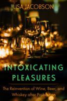 Intoxicating Pleasures: The Reinvention of Wine, Beer, and Whiskey After Prohibition Volume 83 0520401093 Book Cover