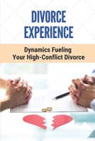 Divorce Experience: Dynamics Fueling Your High-Conflict Divorce: Get Out Of A Broken Marriage B098WK4K7K Book Cover