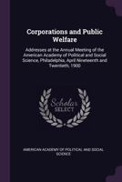 Corporations and Public Welfare: Addresses at the Annual Meeting of the American Academy of Political and Social Science, Philadelphia 1377387267 Book Cover