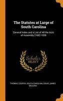 The Statutes at Large of South Carolina: General Index and a List of All the Acts of Assembly [1682-1838 B0BQH7K62C Book Cover