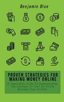 Proven Strategies for Making Money Online: A Superlative Guide To Understanding The Concepts To Start An Online Business From Scratch 1802519068 Book Cover