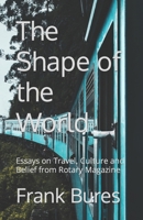 The Shape of the World: Essays on Travel, Culture and Belief from Rotary Magazine B0BG5R1FNR Book Cover
