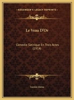 Le Veau D'Or: Comedie Satirique En Trois Actes (1914) 1273063015 Book Cover