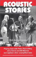 Acoustic Stories: Playing Bass with Peter, Paul & Mary, Jerry Garcia, and Bill Monroe, and Eighteen Other Unamplified Tales 192857811X Book Cover