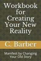 Workbook for Creating Your New Reality: Manifest by Changing Your Old Story 1091535035 Book Cover