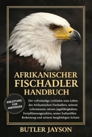 AFRIKANISCHER FISCHADLER HANDBUCH: Der vollständige Leitfaden zum Leben des Afrikanischen Fischadlers, seinem Lebensraum, seinen Jagdfähigkeiten, ... seinem langfristigen Schutz (German Edition) B0GQZBDJJD Book Cover