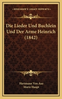 Die Lieder Und Buchlein Und Der Arme Heinrich (1842) 1147362475 Book Cover