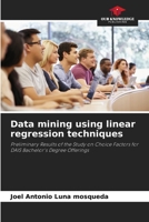 Data mining using linear regression techniques: Preliminary Results of the Study on Choice Factors for DAIS Bachelor's Degree Offerings 6206333167 Book Cover