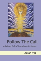 Follow The Call: A Stairway To The Throne Room Of Heaven 1919370900 Book Cover