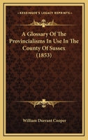 A Glossary of the Provincialisms in Use in the County of Sussex 1017883688 Book Cover
