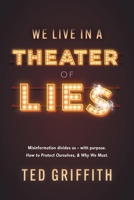 Theater of Lies: Misinformation Divides Us - With Purpose. How to Protect Ourselves, & Why We Must. 1039192084 Book Cover