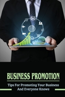 Business Promotion: Tips For Promoting Your Business And Everyone Knows: Business Promotion Techniques B09BY817DL Book Cover