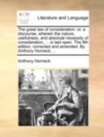 The great law of consideration: or, a discourse, wherein the nature, usefulness, and absolute necessity of consideration, ... is laid open. The 8th ... and amended. By Anthony Horneck, ... 1140768689 Book Cover